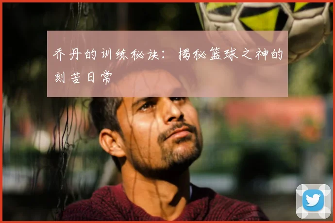 乔丹的训练秘诀：揭秘篮球之神的刻苦日常