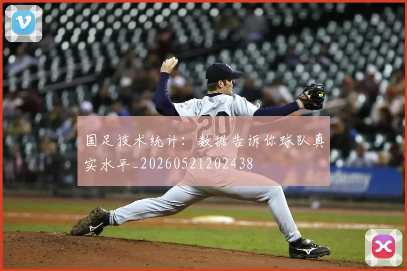 国足技术统计:数据告诉你球队真实水平_20260521202438