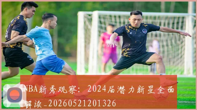 NBA新秀观察:2024届潜力新星全面解读_20260521201326