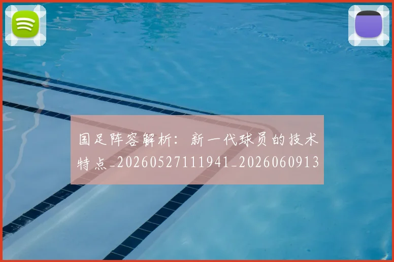国足阵容解析:新一代球员的技术特点_20260527111941_20260609132358