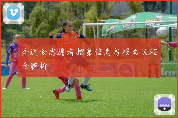 全运会志愿者招募信息与报名流程全解析