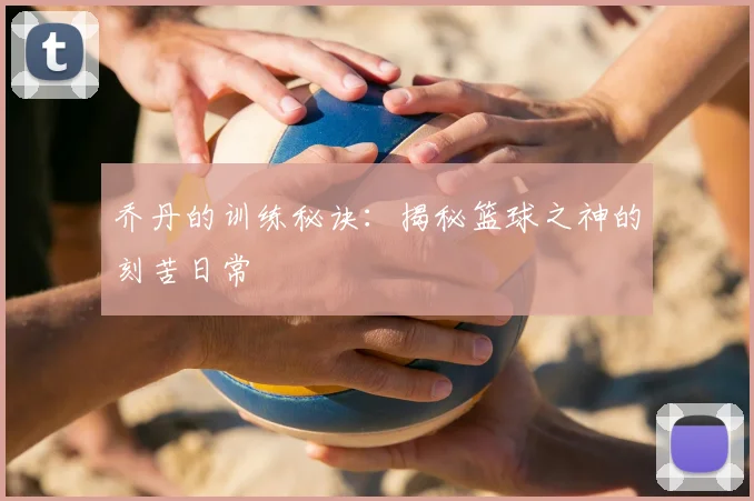 乔丹的训练秘诀：揭秘篮球之神的刻苦日常