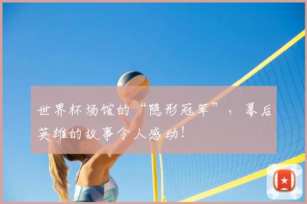 世界杯场馆的“隐形冠军”，幕后英雄的故事令人感动！
