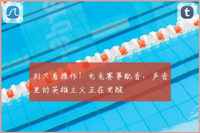别只看操作!电竞赛事配音,声音里的英雄主义正在觉醒
