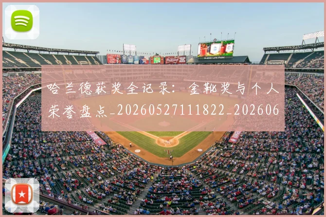 哈兰德获奖全记录:金靴奖与个人荣誉盘点_20260527111822_20260608142801