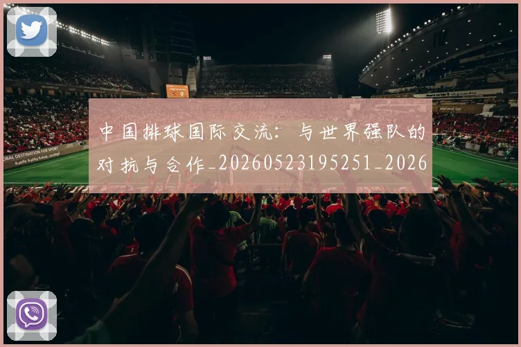 中国排球国际交流:与世界强队的对抗与合作_20260523195251_20260607160552