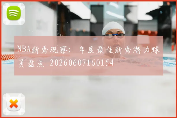 NBA新秀观察：年度最佳新秀潜力球员盘点_20260607160154