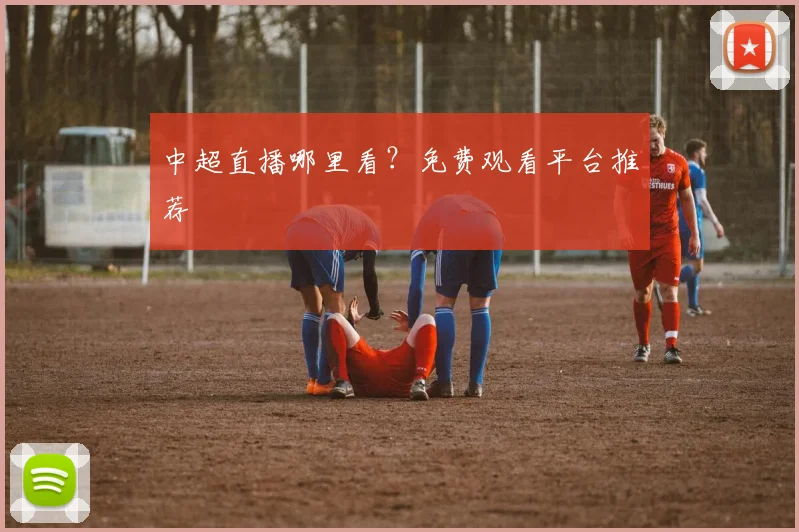 中超直播哪里看?免费观看平台推荐