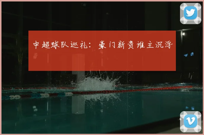 中超球队巡礼:豪门新贵谁主沉浮